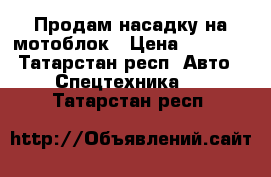 Продам насадку на мотоблок › Цена ­ 7 000 - Татарстан респ. Авто » Спецтехника   . Татарстан респ.